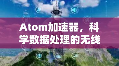 Atom加速器，科学数据处理的无线通信新希望