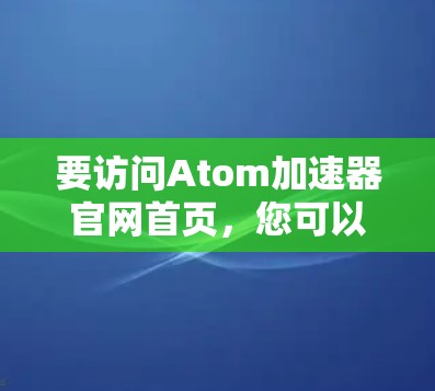 要访问Atom加速器官网首页，您可以直接打开其官方网站。以下是步骤