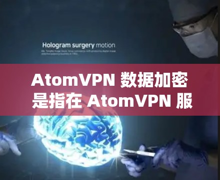 AtomVPN 数据加密 是指在 AtomVPN 服务中,用户的数据传输和存储都经过加密处理,以确保数据的安全性和隐私性。以下是关于 AtomVPN 数据加密 的详细说明