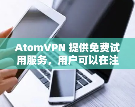 AtomVPN 提供免费试用服务,用户可以在注册并验证账户后立即体验其服务。以下是关于 AtomVPN 免费试用的详细信息