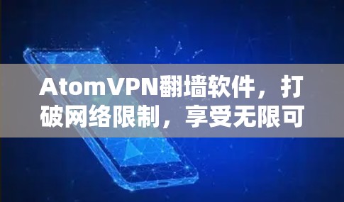 AtomVPN翻墙软件,打破网络限制,享受无限可能 AtomVPN翻墙软件,打破网络限制,享受无限可能