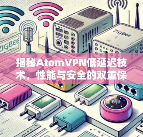 揭秘AtomVPN低延迟技术,性能与安全的双重保障