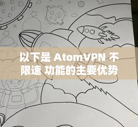 以下是 AtomVPN 不限速 功能的主要优势 以下是 AtomVPN 不限速 功能的主要优势