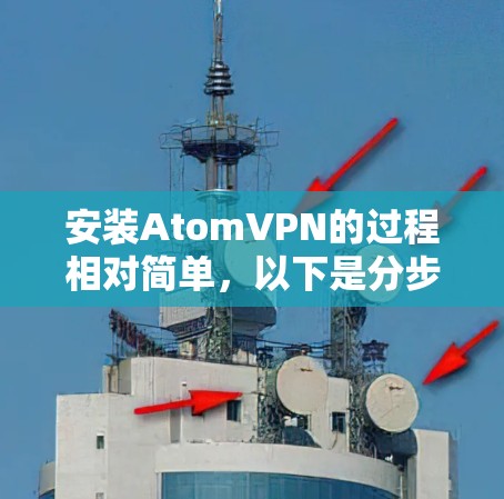 安装AtomVPN的过程相对简单,以下是分步骤的指南 安装AtomVPN的过程相对简单,以下是分步骤的指南