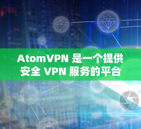 AtomVPN 是一个提供安全 VPN 服务的平台,旨在保护用户隐私和安全。以下是对 AtomVPN 的详细分析 AtomVPN 是一个提供安全 VPN 服务的平台,旨在保护用户隐私和安全。以下是对 AtomVPN 的详细分析