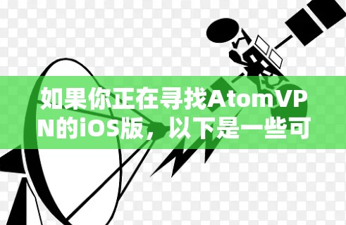 如果你正在寻找AtomVPN的iOS版,以下是一些可能的步骤和信息,帮助你找到并安装该应用 如果你正在寻找AtomVPN的iOS版,以下是一些可能的步骤和信息,帮助你找到并安装该应用