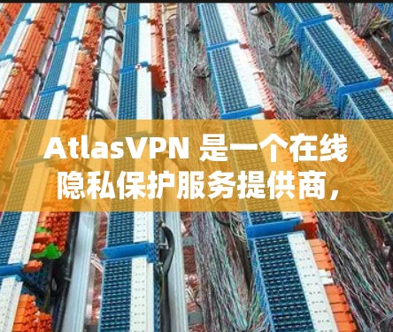 AtlasVPN 是一个在线隐私保护服务提供商,旨在帮助用户加密网络流量、保护隐私和安全。以下是一些关于 AtlasVPN 的用户评价,涵盖了用户在使用过程中的体验和感受 AtlasVPN 是一个在线隐私保护服务提供商,旨在帮助用户加密网络流量、保护隐私和安全。以下是一些关于 AtlasVPN 的用户评价,涵盖了用户在使用过程中的体验和感受