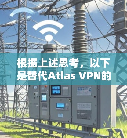 根据上述思考,以下是替代Atlas VPN的热门VPN软件推荐 根据上述思考,以下是替代Atlas VPN的热门VPN软件推荐