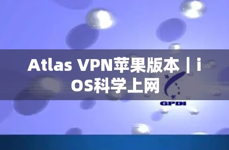 Atlas VPN苹果版本｜iOS科学上网