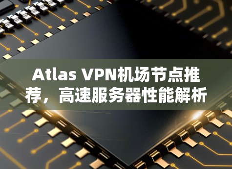 Atlas VPN机场节点推荐,高速服务器性能解析