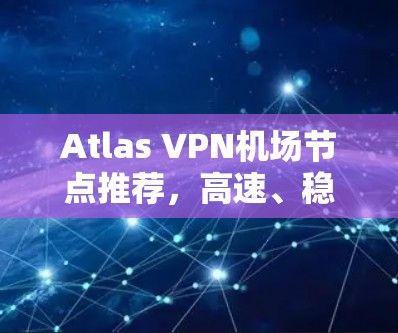 Atlas VPN机场节点推荐，高速、稳定、安全