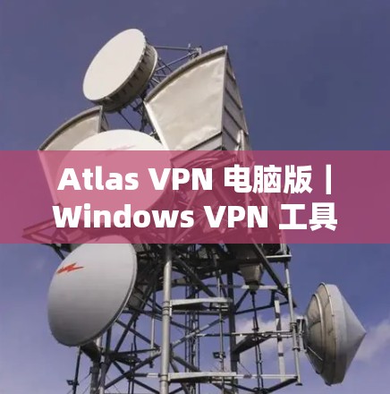 Atlas VPN 电脑版|Windows VPN 工具 Atlas VPN 电脑版|Windows VPN 工具