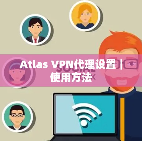 Atlas VPN代理设置｜使用方法