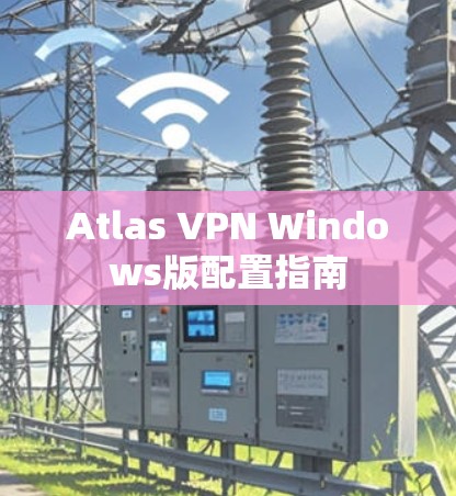 Atlas VPN Windows版配置指南