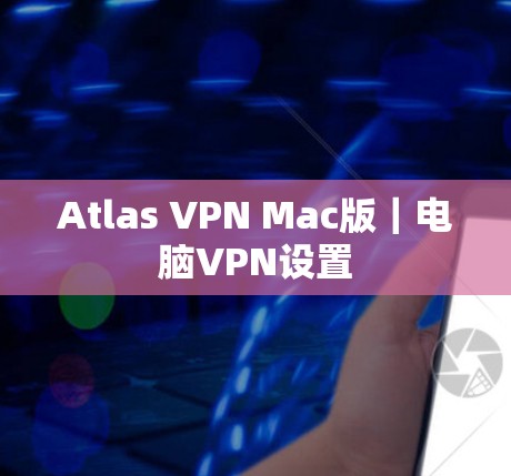 Atlas VPN Mac版｜电脑VPN设置