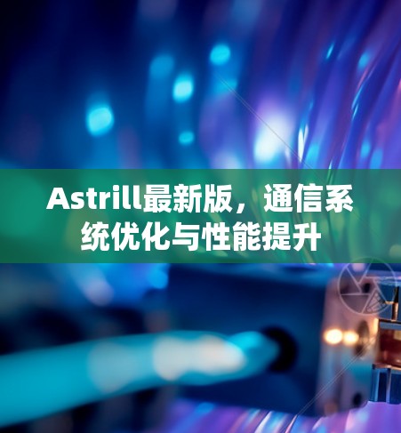 Astrill最新版，通信系统优化与性能提升