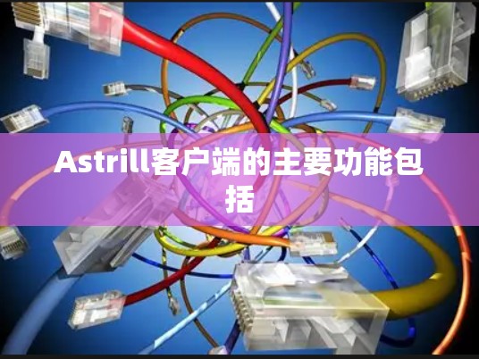 Astrill客户端的主要功能包括