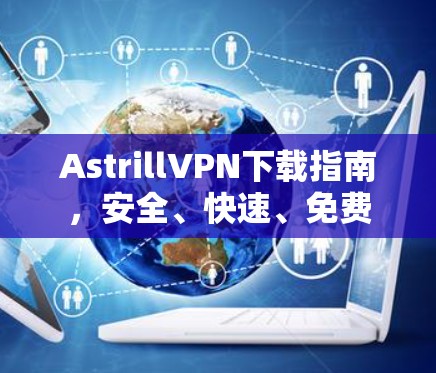 AstrillVPN下载指南，安全、快速、免费