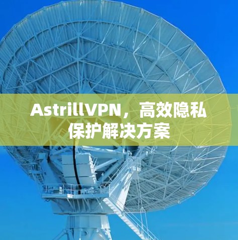 AstrillVPN，高效隐私保护解决方案