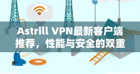 Astrill VPN最新客户端推荐，性能与安全的双重保障