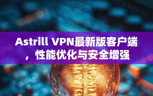 Astrill VPN最新版客户端,性能优化与安全增强