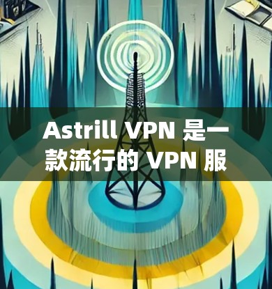 Astrill VPN 是一款流行的 VPN 服务,用户可以通过其官方网站或相关应用商店获取最新版本的安装包。以下是一些常见的操作系统和设备上的获取方式