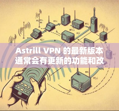 Astrill VPN 的最新版本通常会有更新的功能和改进,为用户提供更好的服务。以下是关于如何获取最新版本的 Astrill VPN 的一些信息 Astrill VPN 的最新版本通常会有更新的功能和改进,为用户提供更好的服务。以下是关于如何获取最新版本的 Astrill VPN 的一些信息