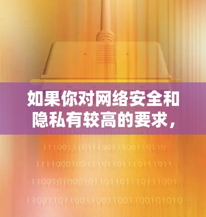 如果你对网络安全和隐私有较高的要求,使用知名的VPN服务提供商也是更好的选择。请确保选择的服务提供商遵守相关的隐私和数据保护法律,并定期检查其应用程序和服务的安全性