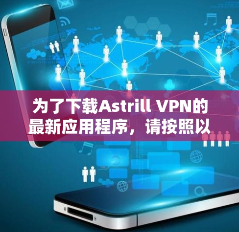为了下载Astrill VPN的最新应用程序,请按照以下步骤操作