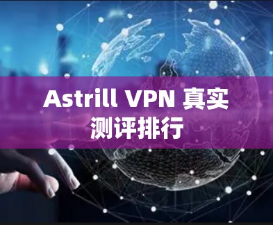 Astrill VPN 真实测评排行 Astrill VPN 真实测评排行