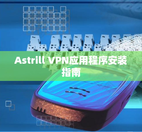 Astrill VPN应用程序安装指南