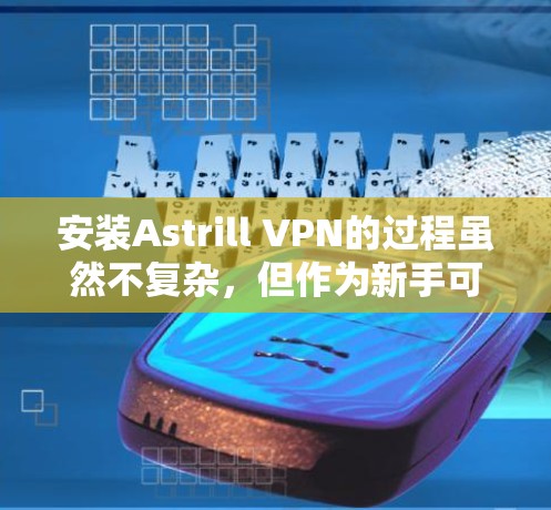 安装Astrill VPN的过程虽然不复杂,但作为新手可能会遇到一些挑战。以下是针对不同平台的详细步骤,帮助您顺利完成安装 安装Astrill VPN的过程虽然不复杂,但作为新手可能会遇到一些挑战。以下是针对不同平台的详细步骤,帮助您顺利完成安装