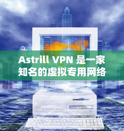 Astrill VPN 是一家知名的虚拟专用网络(VPN)服务提供商,提供多种服务器位置和高安全性的连接。关于其线路稳定性的测评,以下是一些关键点和分析
