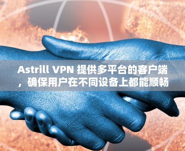 Astrill VPN 提供多平台的客户端,确保用户在不同设备上都能顺畅使用。以下是各个客户端的详细介绍 Astrill VPN 提供多平台的客户端,确保用户在不同设备上都能顺畅使用。以下是各个客户端的详细介绍