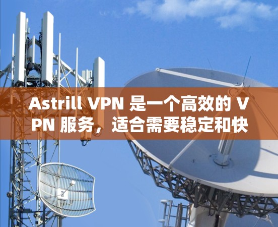 Astrill VPN 是一个高效的 VPN 服务,适合需要稳定和快速连接的用户。以下是其详细分析和总结 Astrill VPN 是一个高效的 VPN 服务,适合需要稳定和快速连接的用户。以下是其详细分析和总结