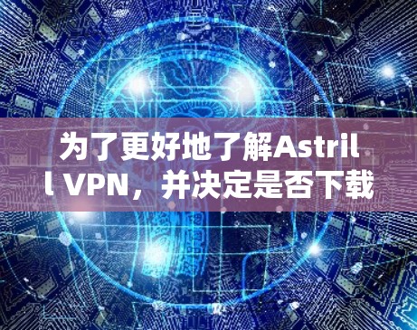 为了更好地了解Astrill VPN，并决定是否下载和使用它，以下是对Astrill VPN的详细分析和结论
