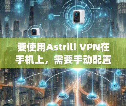 要使用Astrill VPN在手机上,需要手动配置OpenVPN。以下是详细的步骤指南 要使用Astrill VPN在手机上,需要手动配置OpenVPN。以下是详细的步骤指南
