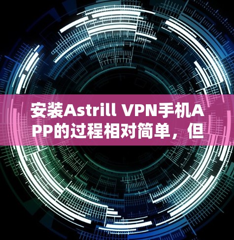安装Astrill VPN手机APP的过程相对简单,但需要按照以下步骤操作。如果你遇到任何问题,随时可以参考下面的解决方法 安装Astrill VPN手机APP的过程相对简单,但需要按照以下步骤操作。如果你遇到任何问题,随时可以参考下面的解决方法