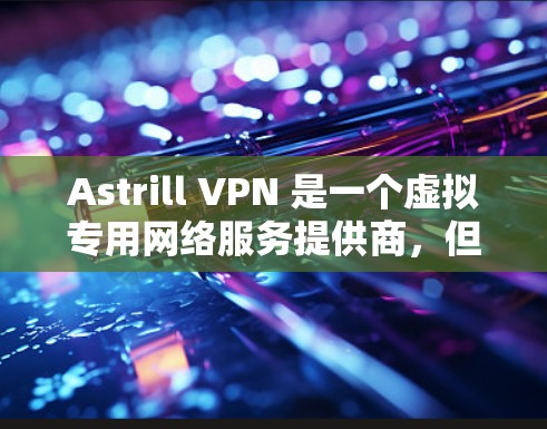 Astrill VPN 是一个虚拟专用网络服务提供商,但由于其历史上涉及的一些争议和潜在法律问题,建议用户谨慎考虑使用任何 VPN 服务,并确保其遵守当地法律法规 Astrill VPN 是一个虚拟专用网络服务提供商,但由于其历史上涉及的一些争议和潜在法律问题,建议用户谨慎考虑使用任何 VPN 服务,并确保其遵守当地法律法规