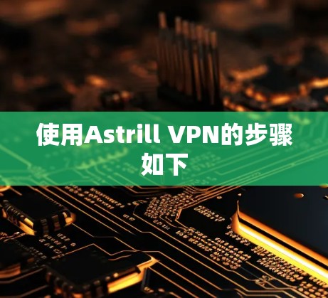 使用Astrill VPN的步骤如下 使用Astrill VPN的步骤如下